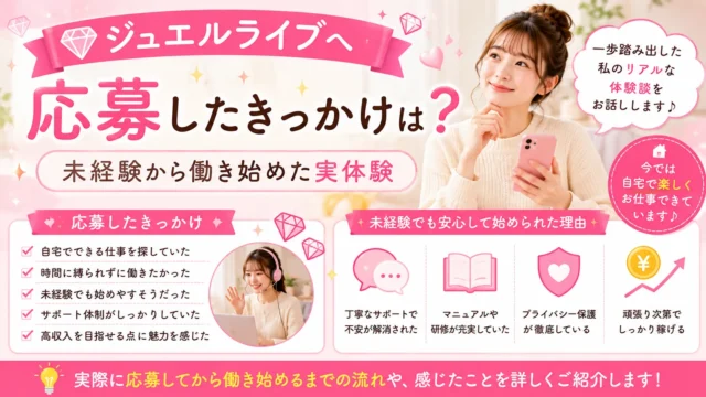 ジュエルライブへ応募した理由や、未経験からチャットレディとして働き始めた実体験を詳しく紹介します。